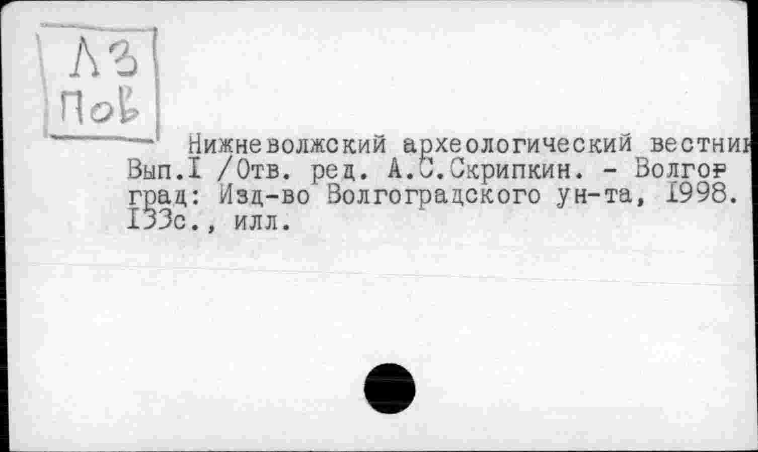 ﻿— Нижнєволжский археологический вестниі Выл.I /Отв. ред. А.О.Скрипкин. - Волго? град: Изд-во Волгоградского ун-та, 1998. 133с., илл.